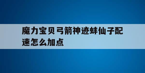 魔力宝贝弓箭神迹蚌仙子配速怎么加点