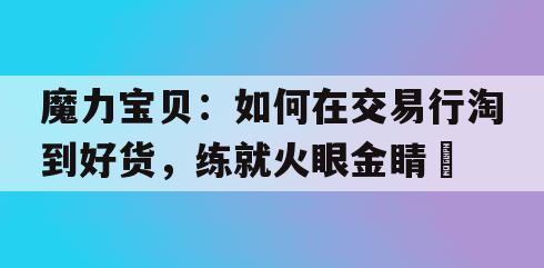 魔力宝贝：如何在交易行淘到好货，练就火眼金睛​