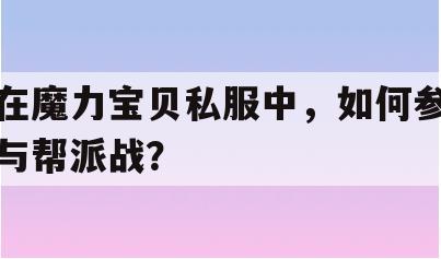 在魔力宝贝私服中，如何参与帮派战？