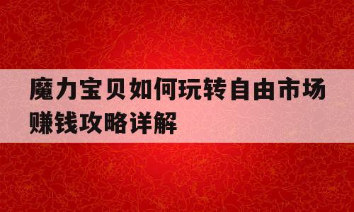 魔力宝贝如何玩转自由市场赚钱攻略详解