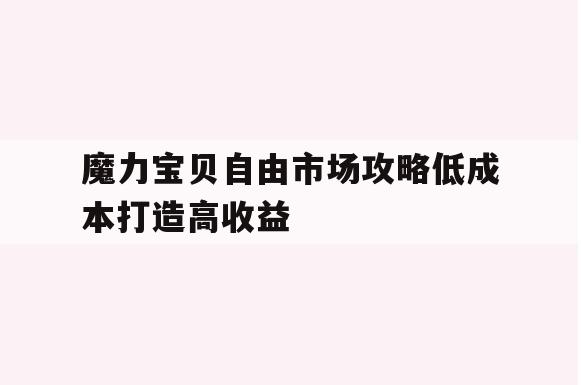 魔力宝贝自由市场攻略低成本打造高收益